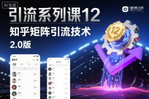 引流系列课12：知乎矩阵引流技术2.0版-副业资源站