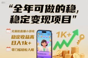 全年可做的稳定变现项目，无需露脸直播小游戏，稳定收益高，日入1k+，零门槛轻松入局【揭秘】-副业资源站