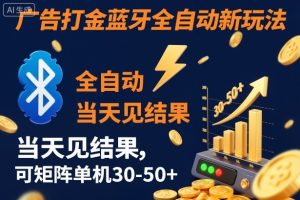 【广告打金】蓝牙全自动新玩法，当天见结果，可矩阵单机30-50+【揭秘】-副业资源站