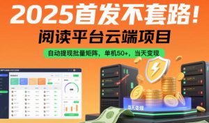 2025首发不套路!阅读平台云端项目,自动提现批量矩阵,单机50+,当天变现【揭秘】-副业资源站