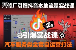汽修厂引爆抖音本地流量实战课,汽车服务类全套自运营打法-副业资源站