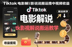 Tiktok电影解说搬运撸中视频收益，tk影视解说搬运教学-副业资源站
