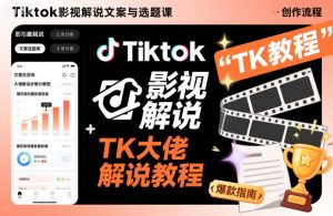 Tiktok影视解说文案与选题课，TK大佬影视解说教程-副业资源站