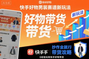 快手好物男装赛道新玩法，抄作业就行，0经验玩转快手好物带货-副业资源站