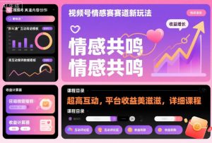 视频号情感赛道新玩法，超高互动，平台收益美滋滋，详细课程-副业资源站