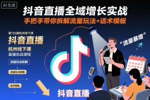 抖音直播全域增长实战第155期杭州线下课，手把手带你拆解流量玩法+话术模板-副业资源站