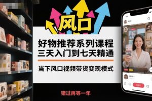 好物推荐系列课程，三天入门到七天精通，当下风口视频带货变现模式-副业资源站