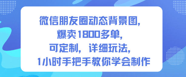 微信朋友圈动态背景图，爆卖1800多单，可定制，详细的玩法，1小时手把手教你学会制作【第一期】-副业资源站