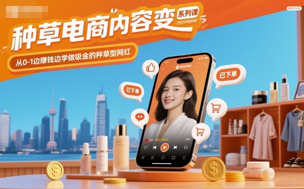 种草电商内容变现系列课，从0-1边賺钱边学做吸金的种草型网红-副业资源站
