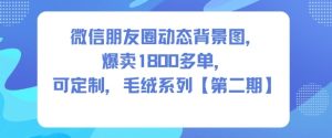 微信朋友圈动态背景图，爆卖1800多单，可定制，毛绒系列【第二期】-副业资源站
