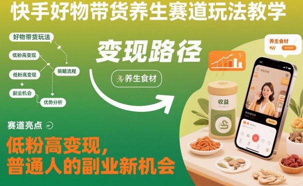 快手好物带货养生赛道玩法教学，低粉高变现，普通人的副业新机会-副业资源站