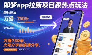 即梦app拉新项目跟热点玩法，万播750米，大佬分享实操课分享，全流程教你复制收益-副业资源站