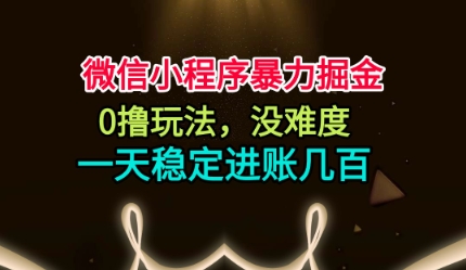 微信小程序暴力掘金，0撸玩法，没难度，一天稳定进账几张【揭秘】-副业资源站