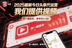 2025最新今日头条代运营，我们提供视频，你一键发布，单号月入1W【揭秘】-副业资源站