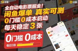全自动电影票掘金，闲鱼爆单真实可测，0门槛0成本启动，每天稳定3张【揭秘】-副业资源站