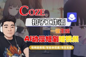 Coze扣子智能体工作流一键生成“AI动漫短剧“短视频，全流程保姆级教学-副业资源站