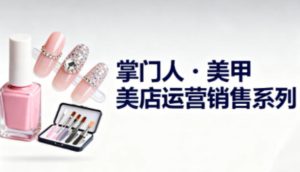 美甲店运营销售系列，助力美甲店老板及从业者提升运营、销售与管理能力-副业资源站