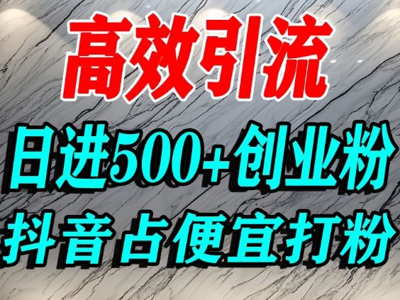 怎么打创业粉？抖音利用占便宜心理引流创业粉，单人日引500+精准流量-副业资源站