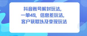 抖音账号解封玩法，一单49，信息差玩法，客户获取以及变现玩法-副业资源站