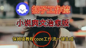 Coze扣子工作流一键生成小说爽文治愈版视频，保姆级搭建教程-副业资源站