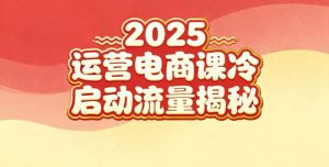 2025小红书运营电商课：新手实战＋冷启动＋流量揭秘-副业资源站