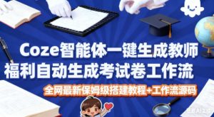 Coze智能体一键生成教师福利自动生成考试试卷工作流，全网最新保姆级搭建教程+工作流源码-副业资源站