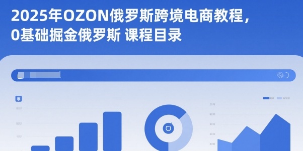 2025年OZON俄罗斯跨境电商教程，0基础掘金俄罗斯-副业资源站