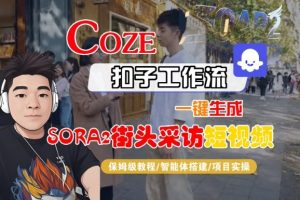 Coze扣子智能体工作流一键生成“SORA2街头采访“短视频，全流程保姆级教学-副业资源站