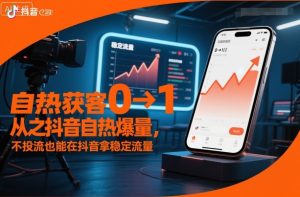 自热获客从0到1之抖音自热爆量，不投流也能在抖音拿稳定流量-副业资源站