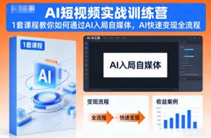AI短视频实战训练营,1套课程教你如何通过AI入局自媒体,AI快速变现全流程-副业资源站