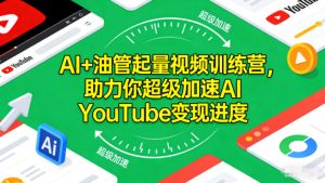 AI+油管起量视频训练营，助力你超级加速AI YouTube变现进度​-副业资源站