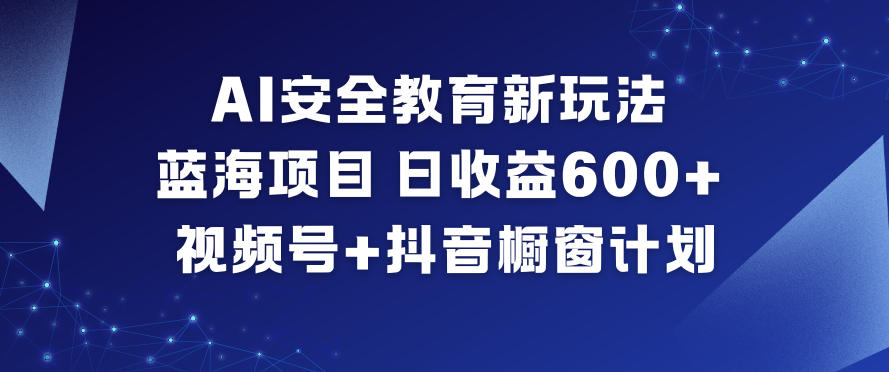 AI安全教育新玩法，蓝海项目，日收益6张+，视频号+抖音橱窗计划-副业资源站