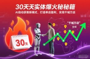 30天实体爆火秘籍,AI自动获客新模式,打造单店盈利,实现千城万店-副业资源站