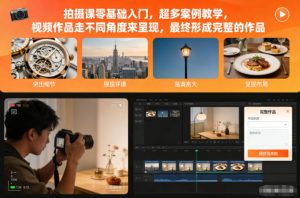 拍摄课零基础入门,超多案例教学,视频作品走不同角度来呈现,最终形成完整的作品-副业资源站