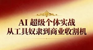 AI超级个体实战：从工具奴隶到商业收割机-副业资源站
