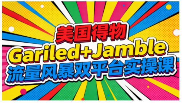 美国得物Gariled+Jamble流量风暴双平台实操课，两大美国热门平台全流程运营-副业资源站
