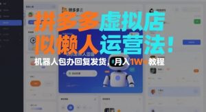 拼多多虚拟店懒人运营法:机器人包办回复发货,月入1W+教程-副业资源站