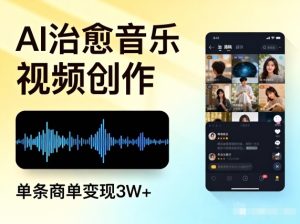 AI做治愈音乐视频，多平台投稿，单条商单变现3W+-副业资源站