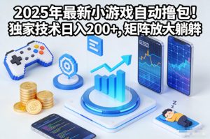 2025年最新小游戏自动撸包!独家技术日入2张+,矩阵放大躺賺【揭秘】-副业资源站