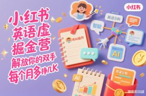 小红书英语虚拟资料掘金营,纯AI操作,解放你的双手,每个月多挣几K-副业资源站