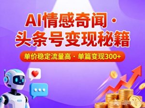 头条号做AI情感奇闻内容，单价稳定流量高，一篇变现3张-副业资源站