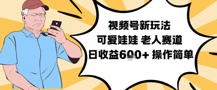 视频号新玩法，可爱娃娃视频制作教学，老人赛道，日收益6张+操作简单-副业资源站