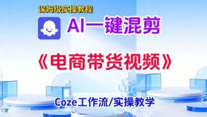一键生成《电商带货混剪》短视频,实操搭建教学课,通俗易懂,包教包会-副业资源站