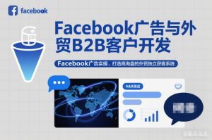 Facebook广告与外贸B2B客户开发,Facebook广告实操,打造高询盘的外贸独立获客系统-副业资源站