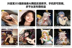 抖音某大V最新抽象AI舞蹈反差教学，手机即可剪辑，多平台发布撸收益-副业资源站