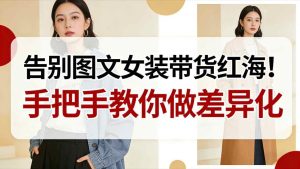 告别图文女装带货红海！手把手教你做差异化，新手也能弯道超车-副业资源站