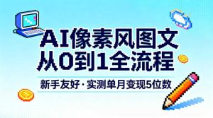 AI像素风图文从0到1全流程，新手友好，实测单月变现5位数-副业资源站