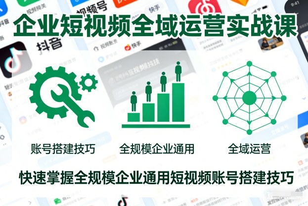 企业短视频全域运营实战课，快速掌握全规模企业通用短视频账号搭建技巧-副业资源站