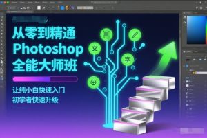 从零到精通Photoshop全能大师班，让纯小白快速入门，初学者快速升级-副业资源站