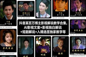 抖音某百万博主影视解说教学合集，AI影视文案+影视独白解说+短剧解说+入精选签独家教学等-副业资源站